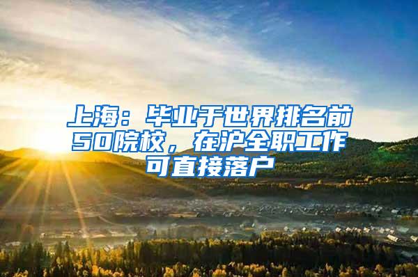 上海：毕业于世界排名前50院校，在沪全职工作可直接落户