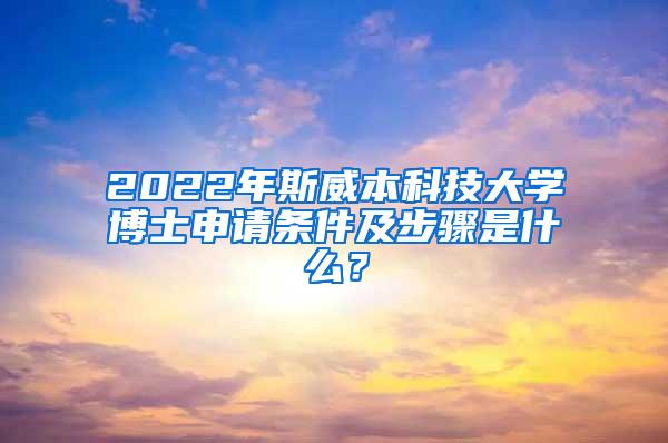 2022年斯威本科技大学博士申请条件及步骤是什么？