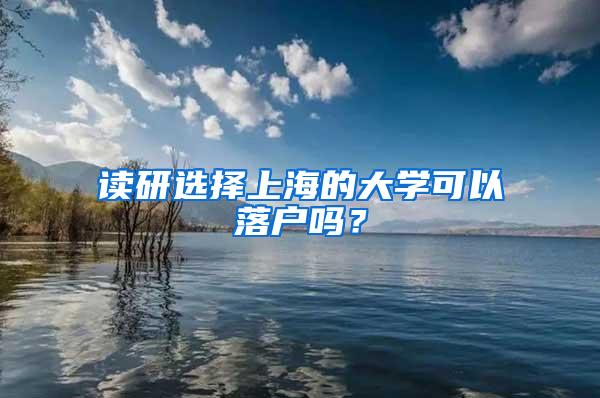 读研选择上海的大学可以落户吗？