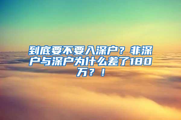 到底要不要入深户？非深户与深户为什么差了180万？！