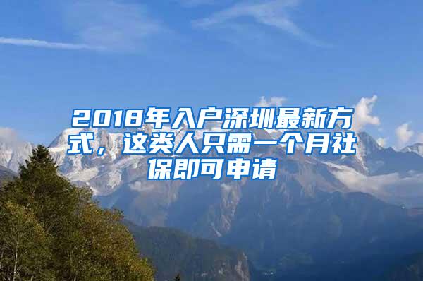 2018年入户深圳最新方式，这类人只需一个月社保即可申请