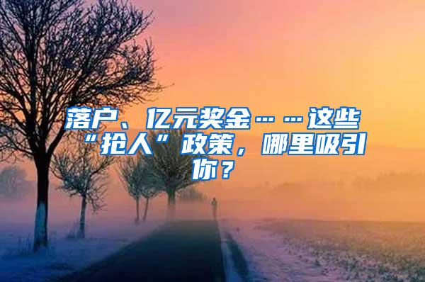 落户、亿元奖金……这些“抢人”政策，哪里吸引你？