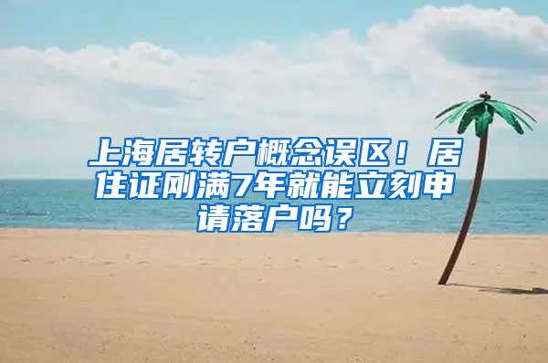 上海居转户概念误区！居住证刚满7年就能立刻申请落户吗？