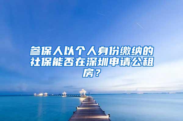 参保人以个人身份缴纳的社保能否在深圳申请公租房？