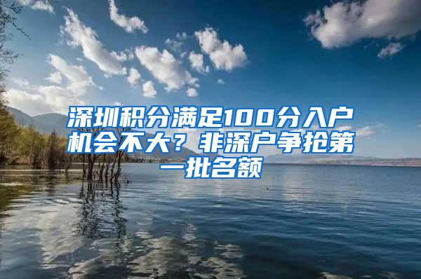 深圳积分满足100分入户机会不大？非深户争抢第一批名额