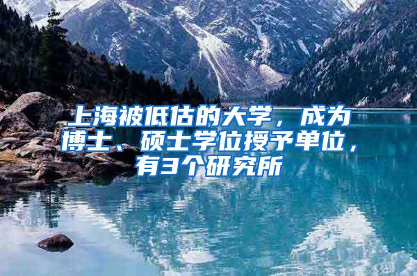 上海被低估的大学，成为博士、硕士学位授予单位，有3个研究所