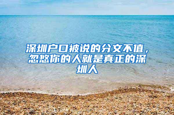 深圳户口被说的分文不值，忽悠你的人就是真正的深圳人