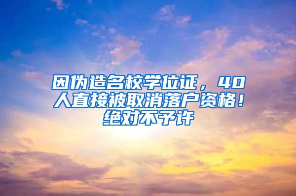 因伪造名校学位证，40人直接被取消落户资格！绝对不予许