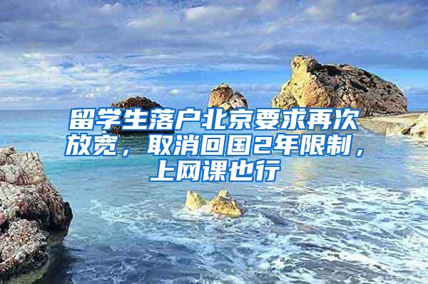 留学生落户北京要求再次放宽，取消回国2年限制，上网课也行