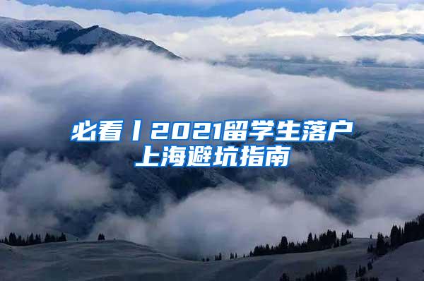 必看丨2021留学生落户上海避坑指南