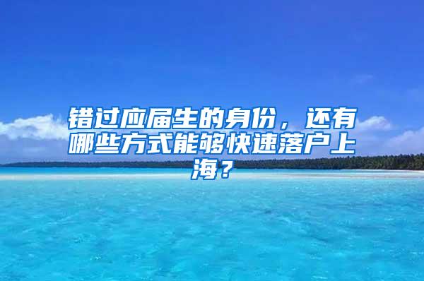 错过应届生的身份，还有哪些方式能够快速落户上海？