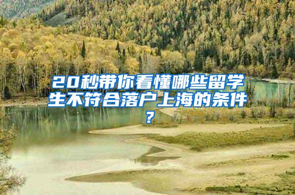 20秒带你看懂哪些留学生不符合落户上海的条件？