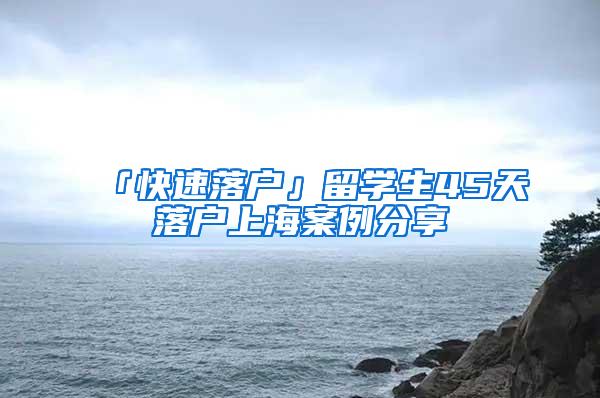 「快速落户」留学生45天落户上海案例分享