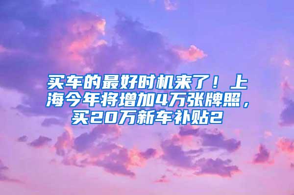 买车的最好时机来了！上海今年将增加4万张牌照，买20万新车补贴2