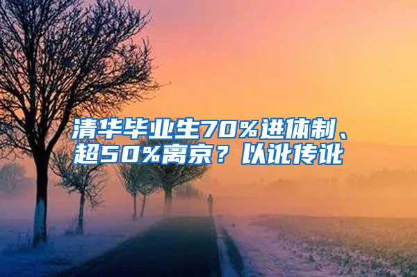 清华毕业生70%进体制、超50%离京？以讹传讹