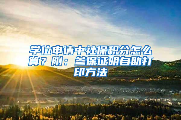 学位申请中社保积分怎么算？附：参保证明自助打印方法