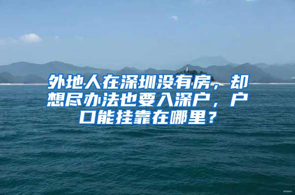 外地人在深圳没有房，却想尽办法也要入深户，户口能挂靠在哪里？