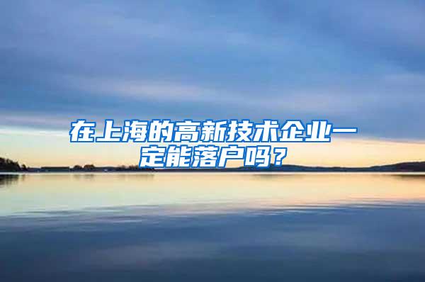 在上海的高新技术企业一定能落户吗？