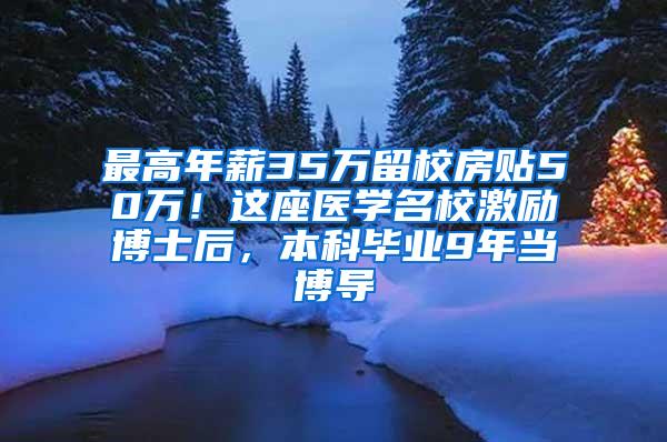 最高年薪35万留校房贴50万！这座医学名校激励博士后，本科毕业9年当博导