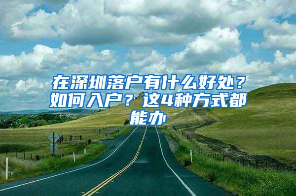 在深圳落户有什么好处？如何入户？这4种方式都能办