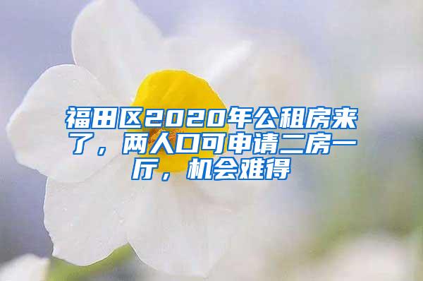 福田区2020年公租房来了，两人口可申请二房一厅，机会难得