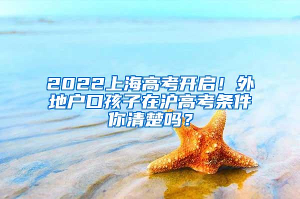 2022上海高考开启！外地户口孩子在沪高考条件你清楚吗？