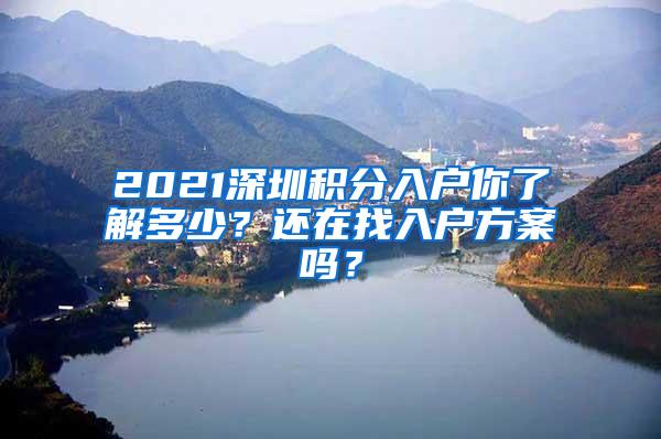 2021深圳积分入户你了解多少？还在找入户方案吗？