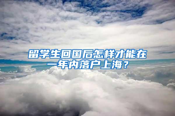 留学生回国后怎样才能在一年内落户上海？