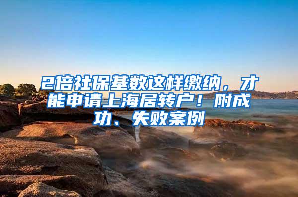 2倍社保基数这样缴纳，才能申请上海居转户！附成功、失败案例