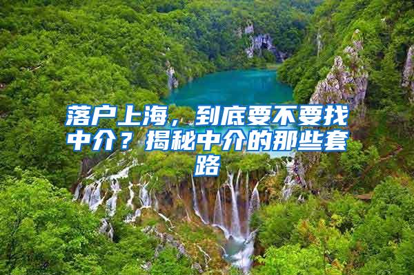 落户上海，到底要不要找中介？揭秘中介的那些套路