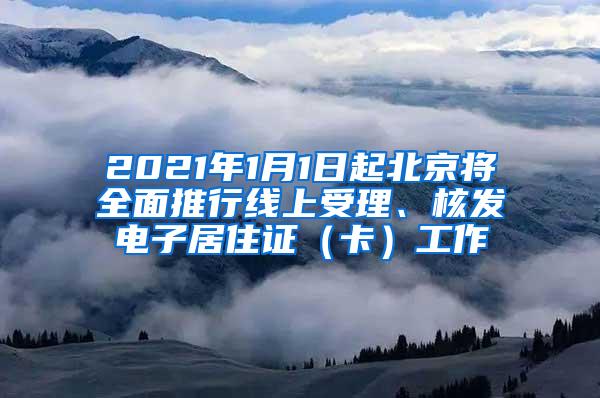 2021年1月1日起北京将全面推行线上受理、核发电子居住证（卡）工作