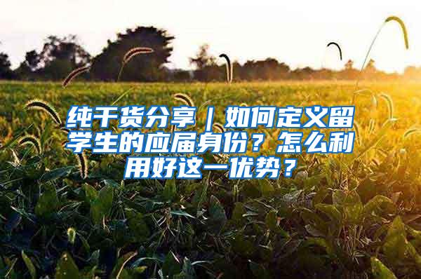 纯干货分享｜如何定义留学生的应届身份？怎么利用好这一优势？