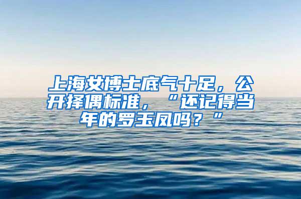 上海女博士底气十足，公开择偶标准，“还记得当年的罗玉凤吗？”