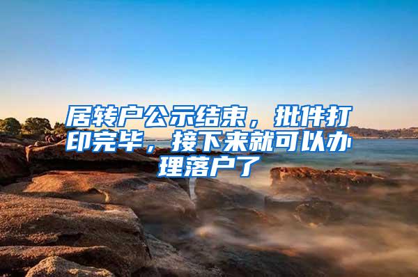 居转户公示结束，批件打印完毕，接下来就可以办理落户了