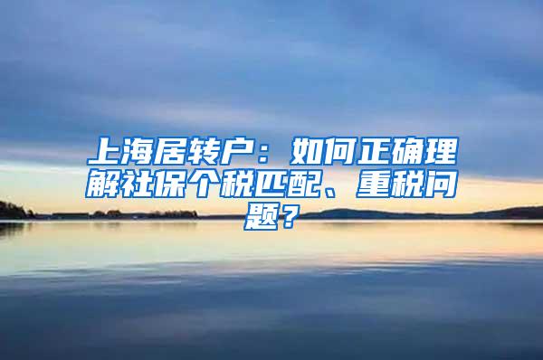 上海居转户：如何正确理解社保个税匹配、重税问题？