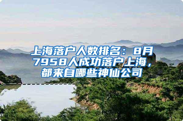 上海落户人数排名：8月7958人成功落户上海，都来自哪些神仙公司