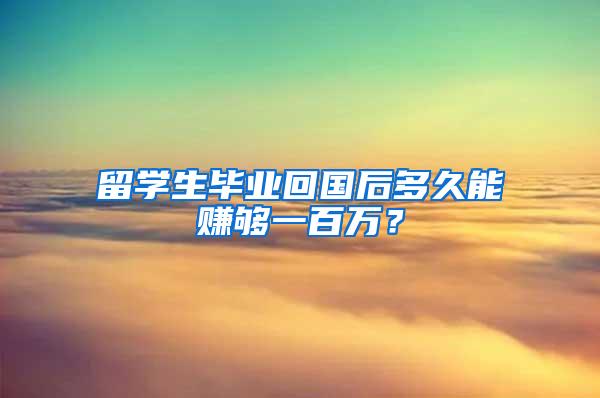 留学生毕业回国后多久能赚够一百万？