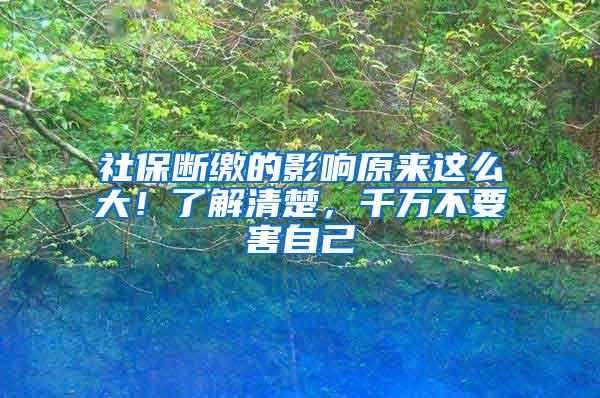 社保断缴的影响原来这么大！了解清楚，千万不要害自己