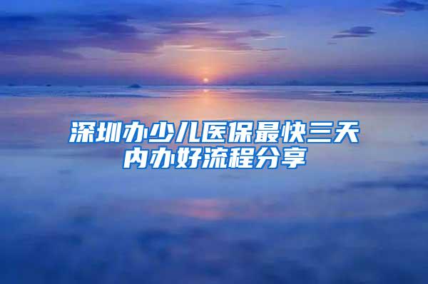 深圳办少儿医保最快三天内办好流程分享