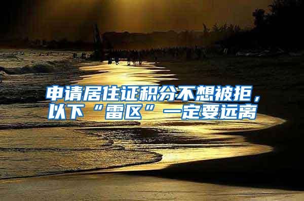 申请居住证积分不想被拒，以下“雷区”一定要远离