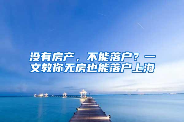 没有房产，不能落户？一文教你无房也能落户上海