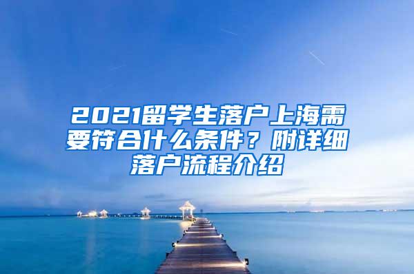 2021留学生落户上海需要符合什么条件？附详细落户流程介绍