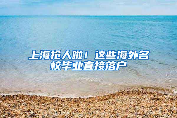 上海抢人啦！这些海外名校毕业直接落户