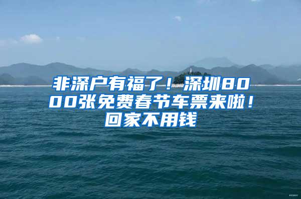 非深户有福了！深圳8000张免费春节车票来啦！回家不用钱