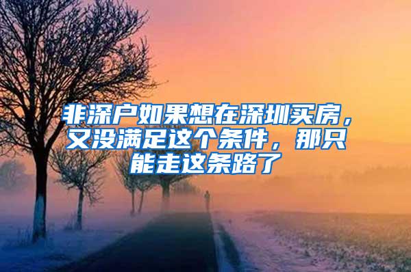 非深户如果想在深圳买房，又没满足这个条件，那只能走这条路了