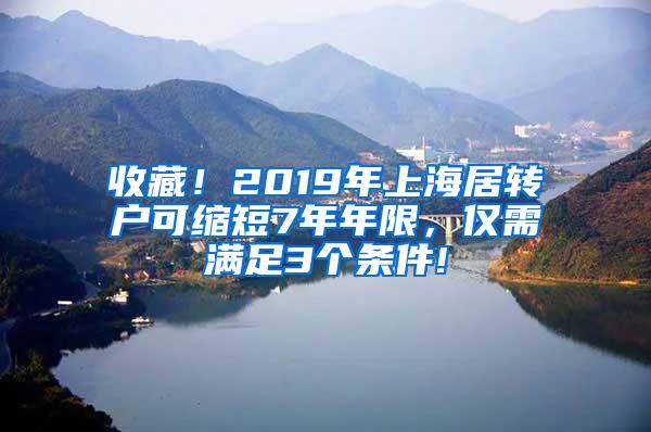 收藏！2019年上海居转户可缩短7年年限，仅需满足3个条件!