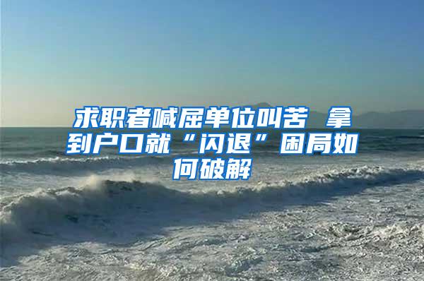 求职者喊屈单位叫苦 拿到户口就“闪退”困局如何破解