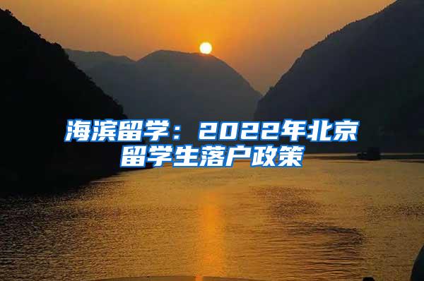 海滨留学：2022年北京留学生落户政策