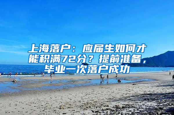 上海落户：应届生如何才能积满72分？提前准备，毕业一次落户成功