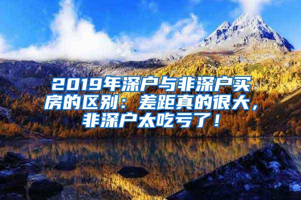 2019年深户与非深户买房的区别：差距真的很大，非深户太吃亏了！